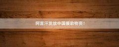 阿富汗發(fā)放中國(guó)援助物資！
