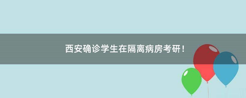 西安確診學(xué)生在隔離病房考研！