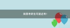 陜西考研生可就近考！