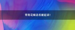 帶青花椒店名被起訴！