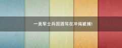 一美軍士兵因酒駕在沖繩被捕!