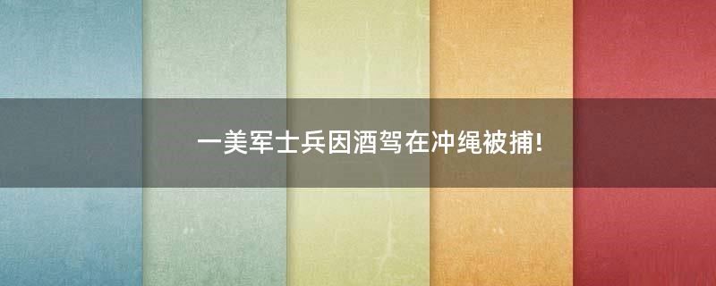 一美軍士兵因酒駕在沖繩被捕!