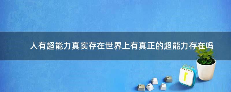 人有超能力真實(shí)存在?世界上有真正的超能力存在嗎?