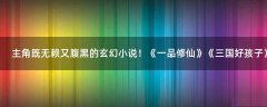 主角既無(wú)賴又腹黑的玄幻小說(shuō)！《一品修仙》《三國(guó)好孩子》