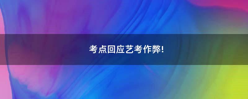 考點(diǎn)回應(yīng)藝考作弊!