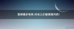 昆明確診母親:對幼兒們被隔離內(nèi)疚!