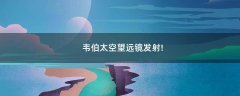 韋伯太空望遠鏡發(fā)射!