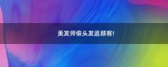 美發(fā)師偷頭發(fā)追顧客!