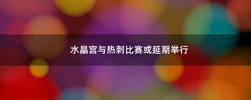 水晶宮與熱刺比賽或延期舉行