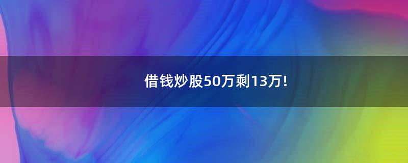 借錢炒股50萬剩13萬!