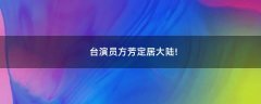 臺演員方芳定居大陸!
