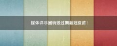 媒體評非洲銷毀過期新冠疫苗！