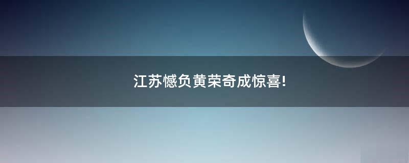 江蘇憾負(fù)黃榮奇成驚喜!