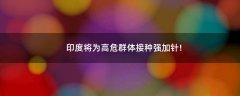 印度將為高危群體接種強加針!