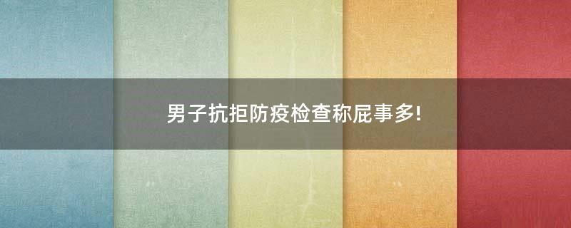 男子抗拒防疫檢查稱屁事多!