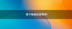 男子拒檢稱屁事多!