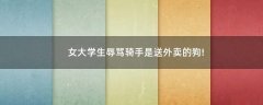 女大學生辱罵騎手是送外賣的狗!