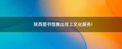 陜西圖書館推出線上文化服務!
