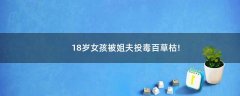 18歲女孩被姐夫投毒百草枯!