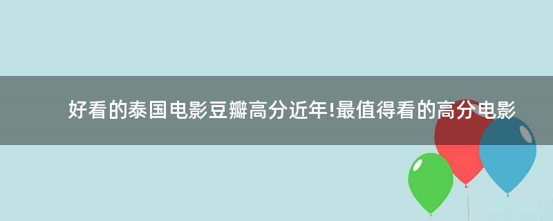 好看的泰國電影豆瓣高分近年!最值得看的高分電影