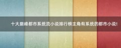 十大巔峰都市系統(tǒng)流小說(shuō)排行榜 主角有系統(tǒng)的都市小說(shuō)!