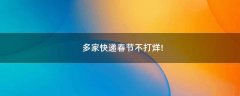 多家快遞春節(jié)不打烊!