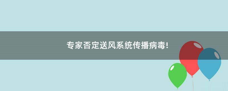 專家否定送風(fēng)系統(tǒng)傳播病毒!