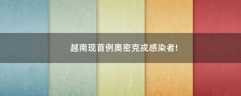 越南現(xiàn)首例奧密克戎感染者!