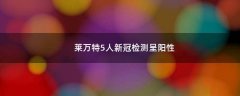 萊萬特5人新冠檢測(cè)呈陽性