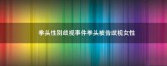 拳頭性別歧視事件 拳頭被告歧視女性