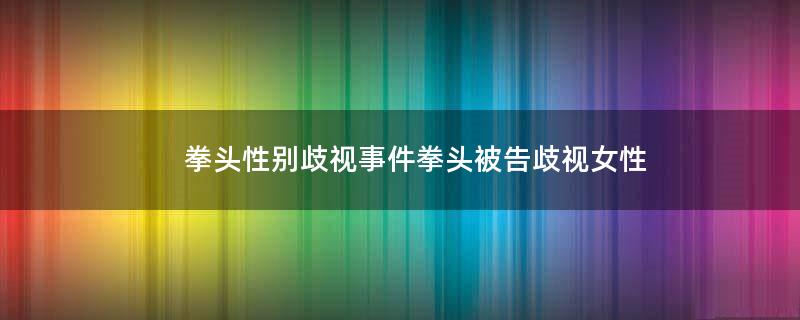 拳頭性別歧視事件 拳頭被告歧視女性