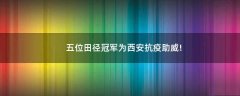 五位田徑冠軍為西安抗疫助威!