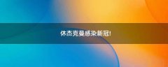 休杰克曼感染新冠!