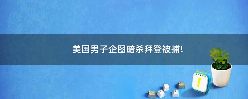 美國男子企圖暗殺拜登被捕!