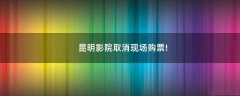 昆明影院取消現(xiàn)場購票!