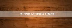 男子因?qū)?2斤啞鈴扔下樓獲刑!