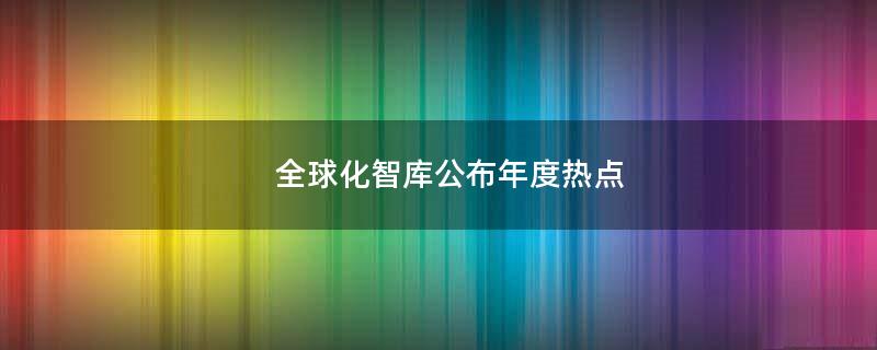 全球化智庫公布年度熱點