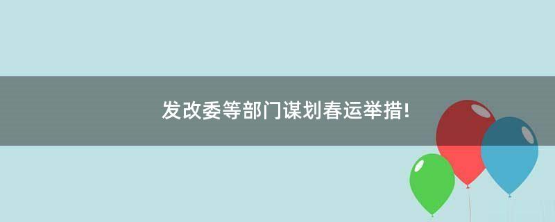 發(fā)改委等部門謀劃春運舉措!